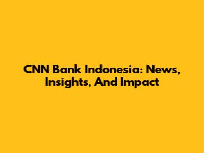 CNN Bank Indonesia: News, Insights, And Impact