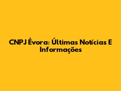 CNPJ Évora: Últimas Notícias E Informações
