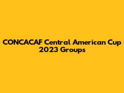 CONCACAF Central American Cup 2023 Groups