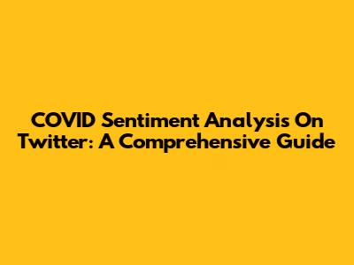 COVID Sentiment Analysis On Twitter: A Comprehensive Guide