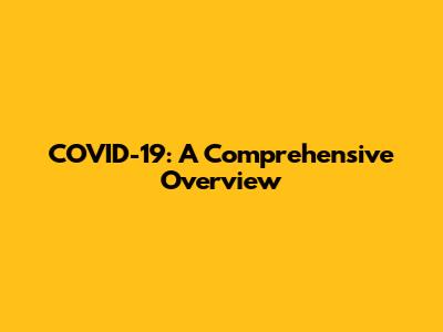 COVID-19: A Comprehensive Overview
