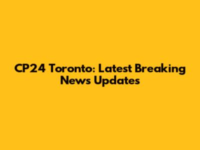 CP24 Toronto: Latest Breaking News Updates