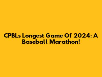 CPBL's Longest Game Of 2024: A Baseball Marathon!