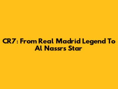 CR7: From Real Madrid Legend To Al Nassr's Star