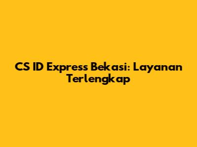 CS ID Express Bekasi: Layanan Terlengkap
