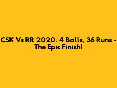 CSK Vs RR 2020: 4 Balls, 36 Runs - The Epic Finish!