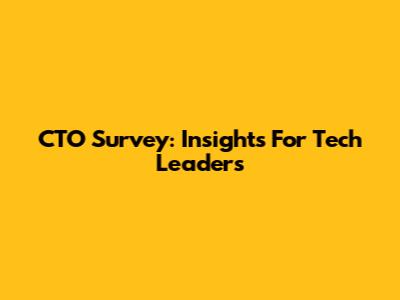 CTO Survey: Insights For Tech Leaders