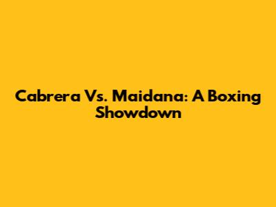 Cabrera Vs. Maidana: A Boxing Showdown