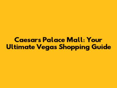 Caesars Palace Mall: Your Ultimate Vegas Shopping Guide