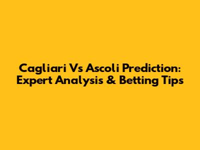 Cagliari Vs Ascoli Prediction: Expert Analysis & Betting Tips
