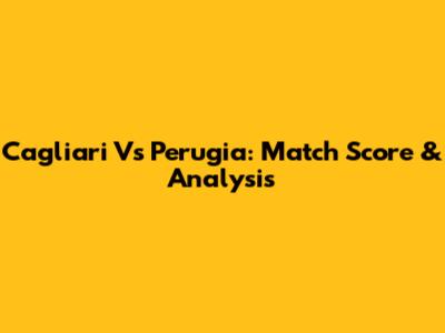 Cagliari Vs Perugia: Match Score & Analysis