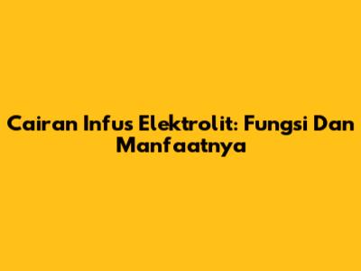 Cairan Infus Elektrolit: Fungsi Dan Manfaatnya