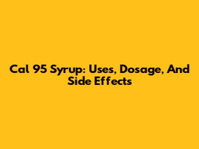 Cal 95 Syrup: Uses, Dosage, And Side Effects
