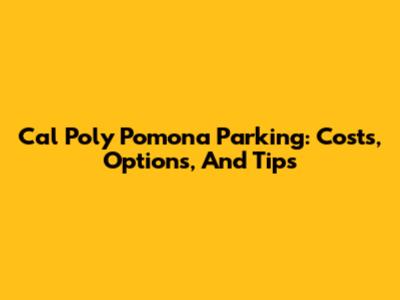 Cal Poly Pomona Parking: Costs, Options, And Tips