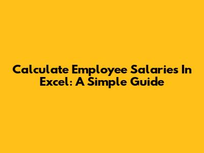 Calculate Employee Salaries In Excel: A Simple Guide