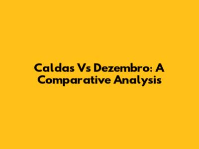 Caldas Vs Dezembro: A Comparative Analysis