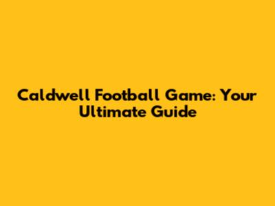 Caldwell Football Game: Your Ultimate Guide