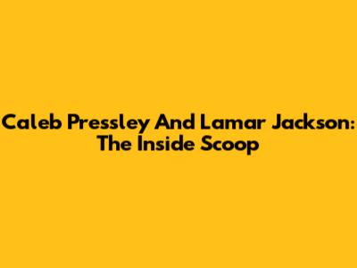 Caleb Pressley And Lamar Jackson: The Inside Scoop