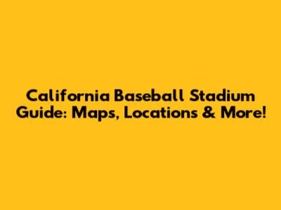 California Baseball Stadium Guide: Maps, Locations & More!