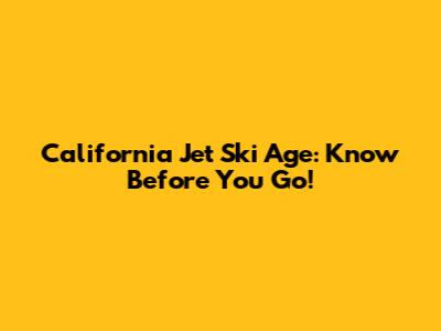 California Jet Ski Age: Know Before You Go!