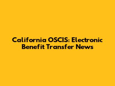California OSCIS: Electronic Benefit Transfer News