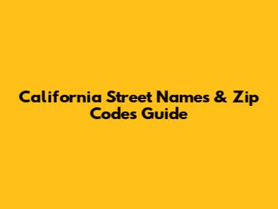 California Street Names & Zip Codes Guide