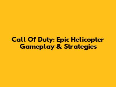 Call Of Duty: Epic Helicopter Gameplay & Strategies