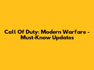 Call Of Duty: Modern Warfare - Must-Know Updates