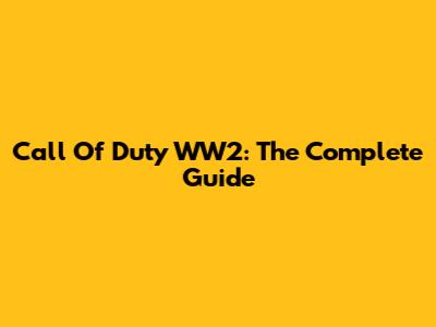 Call Of Duty WW2: The Complete Guide