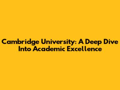 Cambridge University: A Deep Dive Into Academic Excellence