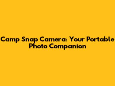 Camp Snap Camera: Your Portable Photo Companion