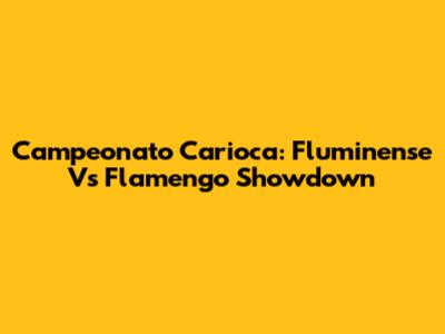 Campeonato Carioca: Fluminense Vs Flamengo Showdown