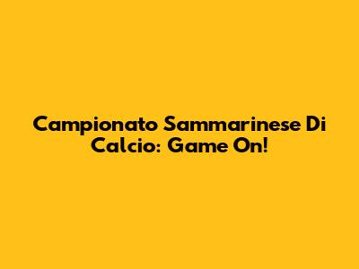 Campionato Sammarinese Di Calcio: Game On!