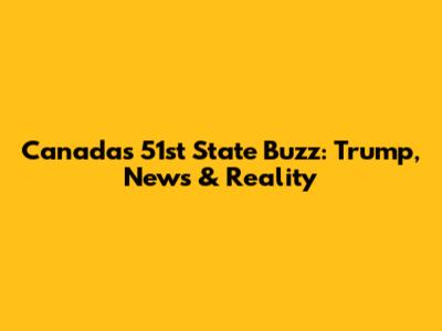 Canada's '51st State' Buzz: Trump, News & Reality