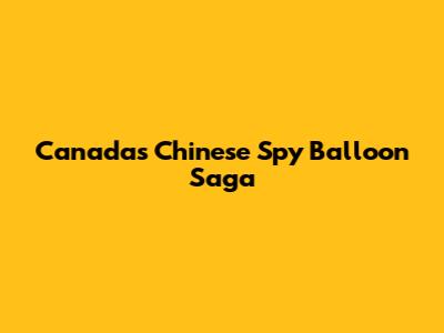Canada's Chinese Spy Balloon Saga