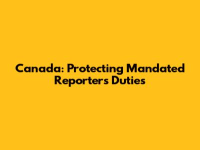 Canada: Protecting Mandated Reporters' Duties