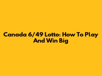 Canada 6/49 Lotto: How To Play And Win Big