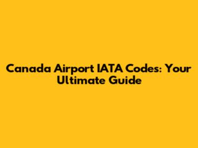 Canada Airport IATA Codes: Your Ultimate Guide