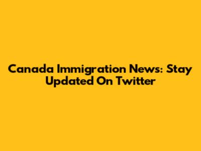 Canada Immigration News: Stay Updated On Twitter