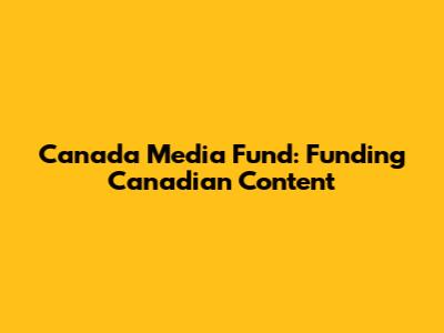 Canada Media Fund: Funding Canadian Content