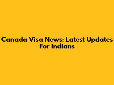 Canada Visa News: Latest Updates For Indians