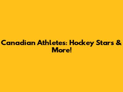 Canadian Athletes: Hockey Stars & More!