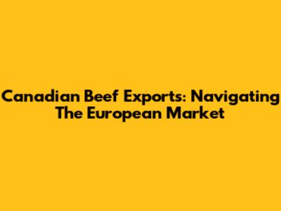Canadian Beef Exports: Navigating The European Market