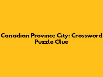 Canadian Province City: Crossword Puzzle Clue