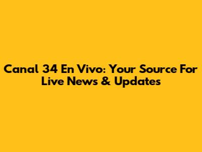 Canal 34 En Vivo: Your Source For Live News & Updates