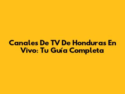 Canales De TV De Honduras En Vivo: Tu Guía Completa