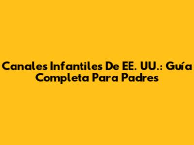 Canales Infantiles De EE. UU.: Guía Completa Para Padres