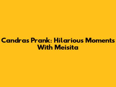 Candra's Prank: Hilarious Moments With Meisita