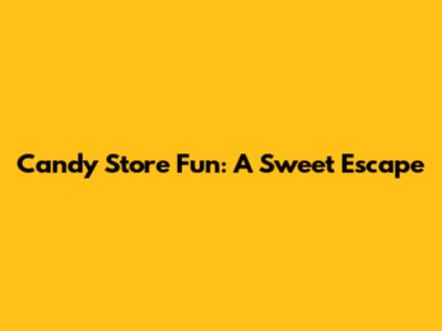 Candy Store Fun: A Sweet Escape