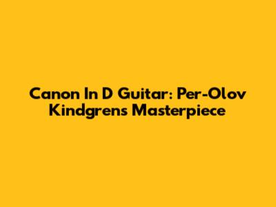Canon In D Guitar: Per-Olov Kindgren's Masterpiece